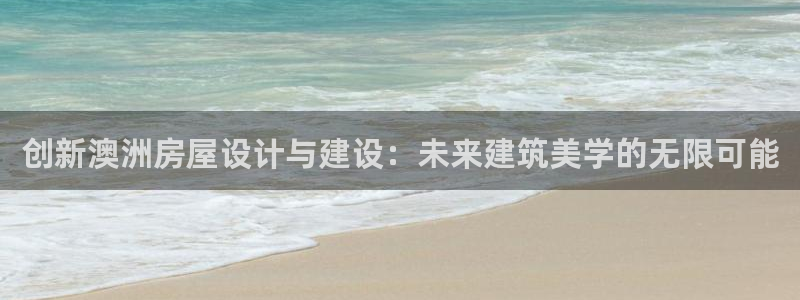 安信12挂机：创新澳洲房屋设计与建设：未来建筑美学的无限可能