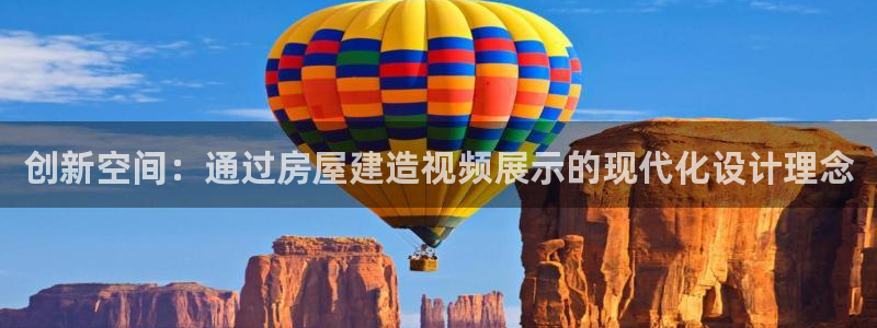 安信12注册登录下戴：创新空间：通过房屋建造视频展示的现代化设计理念