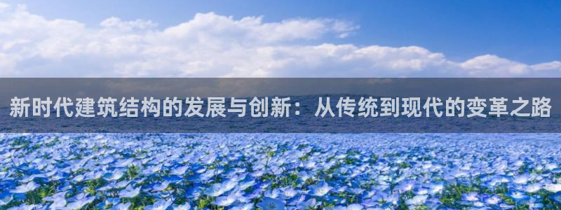 安信12娱乐主管：新时代建筑结构的发展与创新：从传统到现代的变革之路