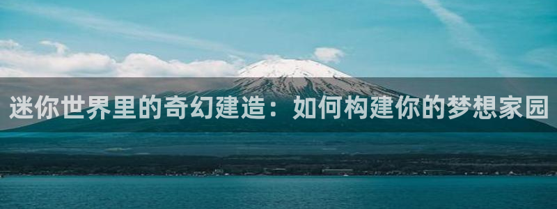 安信12彩票：迷你世界里的奇幻建造：如何构建你的梦想家园