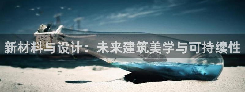 安信12官网：新材料与设计：未来建筑美学与可持续性