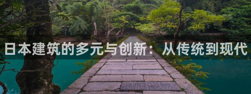 安信12娱乐开户：日本建筑的多元与创新：从传统到现代