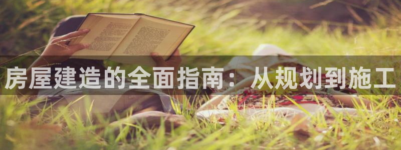 安信12app：房屋建造的全面指南：从规划到施工