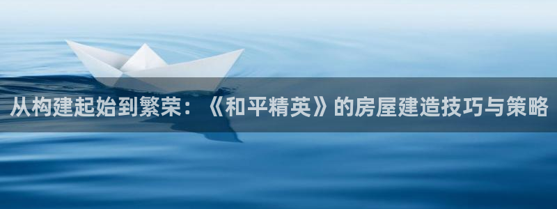 安信12周年庆典：从构建起始到繁荣：《和平精英》的房屋建造技巧与策略