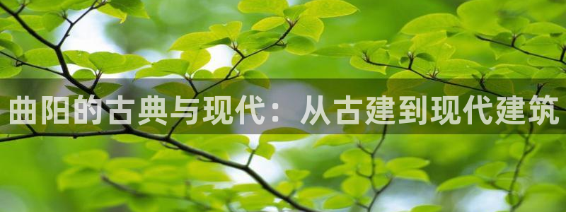 安信12彩票app下载：曲阳的古典与现代：从古建到现代建筑
