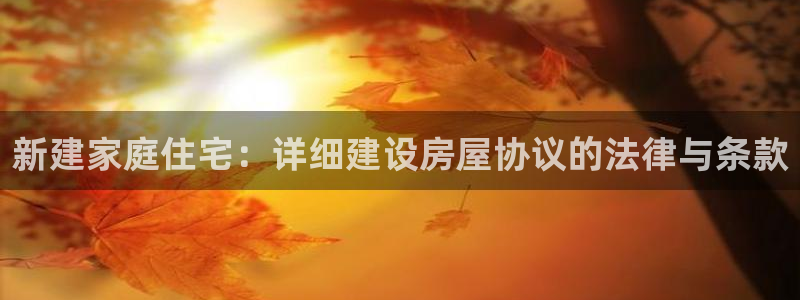 安信可12f代码：新建家庭住宅：详细建设房屋协议的法律与条款
