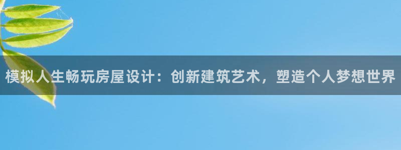 安信12包赔：模拟人生畅玩房屋设计：创新建筑艺术，塑造个人梦想世界