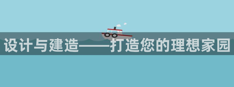 安信12娱乐：设计与建造——打造您的理想家园