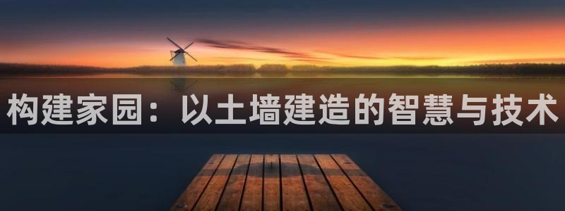安信12怎么注册：构建家园：以土墙建造的智慧与技术