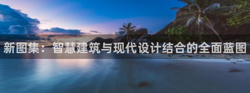 安信12登录：新图集：智慧建筑与现代设计结合的全面蓝图