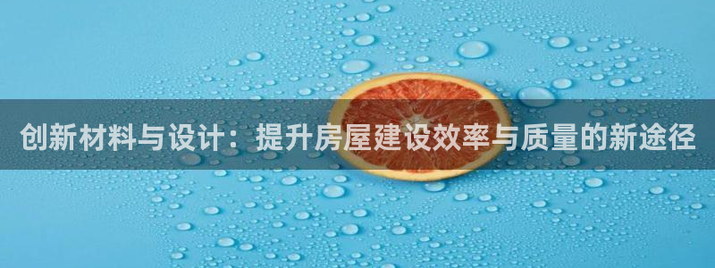 安信12娱乐开户：创新材料与设计：提升房屋建设效率与质量的新途径